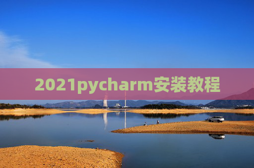 2021pycharm安装教程 2021pycharm安装教程
